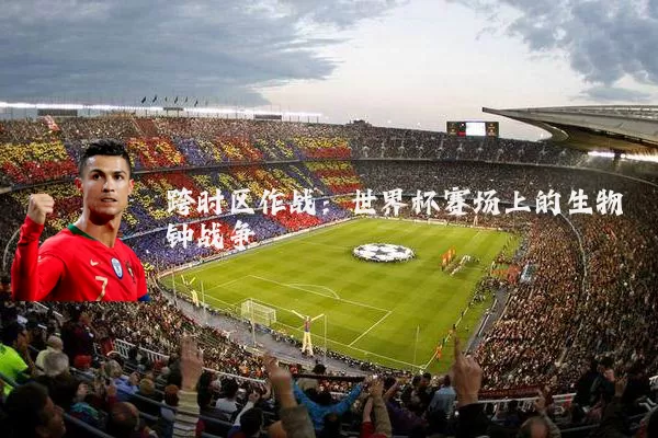 跨时区作战：世界杯赛场上的生物钟战争
