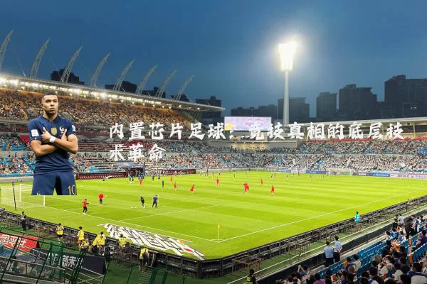 内置芯片足球：竞技真相的底层技术革命