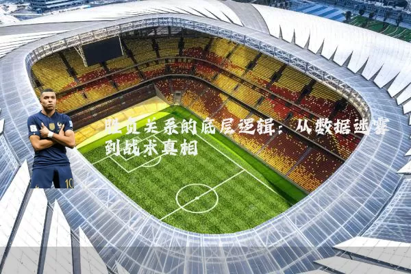 胜负关系的底层逻辑：从数据迷雾到战术真相