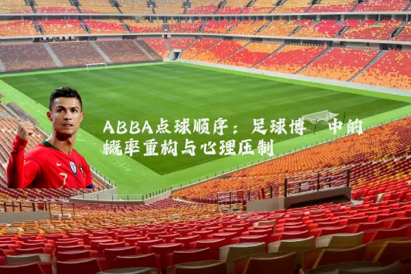 ABBA点球顺序：足球博弈中的概率重构与心理压制