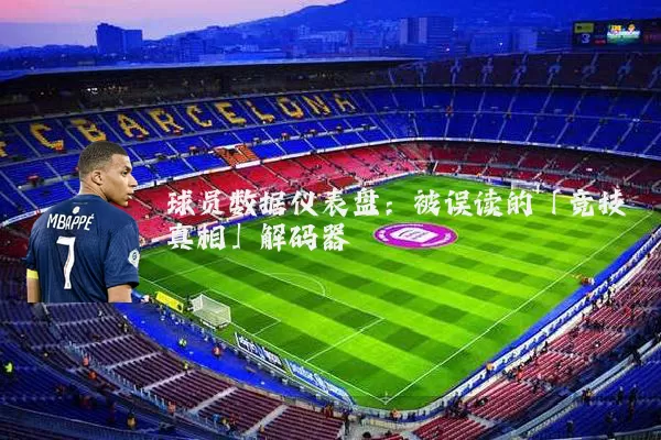 球员数据仪表盘：被误读的「竞技真相」解码器