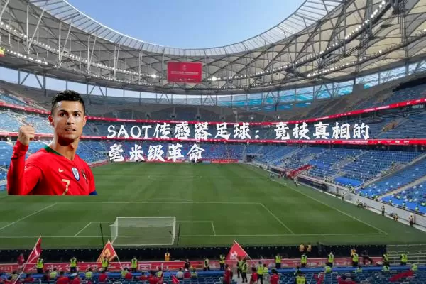 SAOT传感器足球：竞技真相的毫米级革命