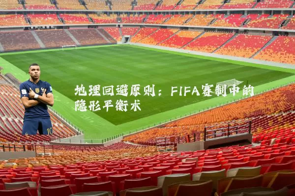 地理回避原则：FIFA赛制中的隐形平衡术
