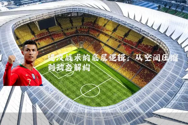 进攻战术的底层逻辑：从空间压缩到动态解构