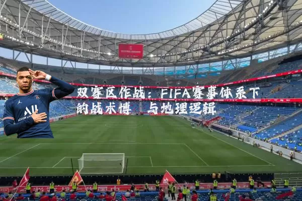 双赛区作战：FIFA赛事体系下的战术博弈与地理逻辑