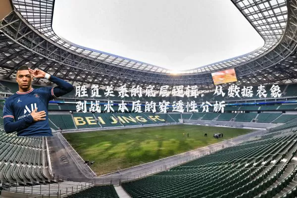 胜负关系的底层逻辑：从数据表象到战术本质的穿透性分析