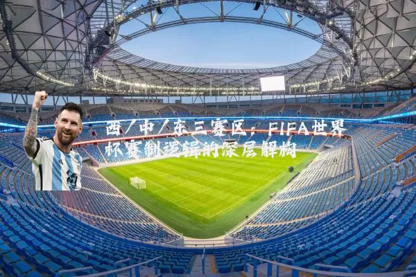 西/中/东三赛区：FIFA世界杯赛制逻辑的深层解构