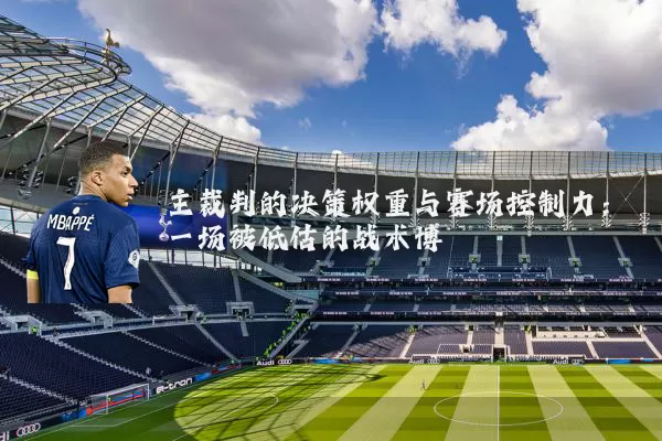 主裁判的决策权重与赛场控制力：一场被低估的战术博弈