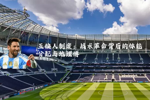 五换人制度：战术革命背后的体能分配与地理博弈