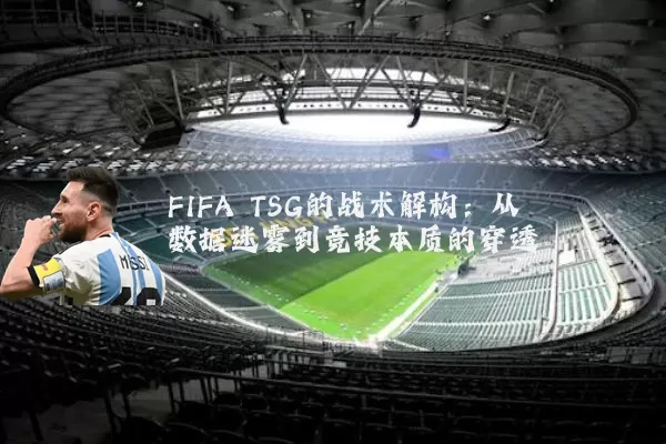 FIFA TSG的战术解构：从数据迷雾到竞技本质的穿透