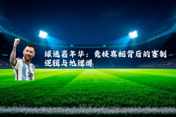 球迷嘉年华：竞技真相背后的赛制逻辑与地理博弈
