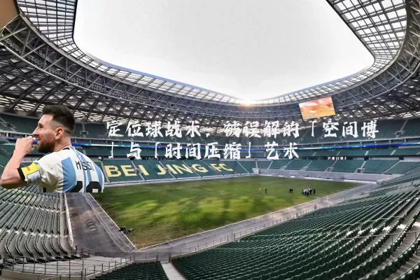 定位球战术：被误解的「空间博弈」与「时间压缩」艺术
