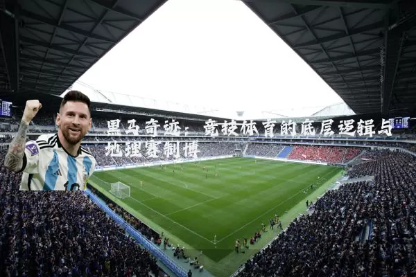 黑马奇迹：竞技体育的底层逻辑与地理赛制博弈