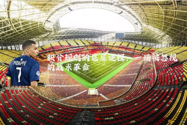 积分规则的底层逻辑：一场被忽视的战术革命