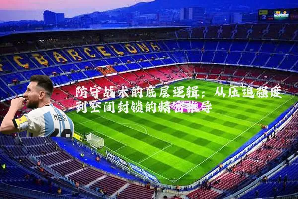防守战术的底层逻辑：从压迫强度到空间封锁的精密推导