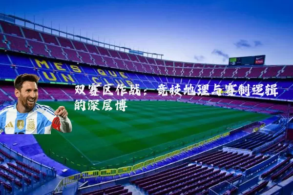 双赛区作战：竞技地理与赛制逻辑的深层博弈