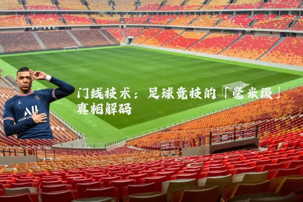 门线技术：足球竞技的「毫米级」真相解码