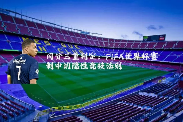同分三重判定:FIFA世界杯赛制中的隐性竞技法则