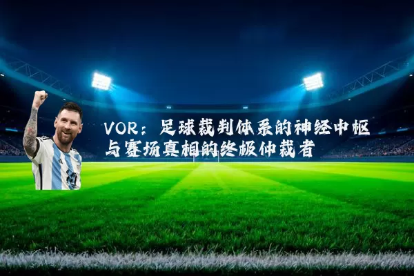 VOR:足球裁判体系的神经中枢与赛场真相的终极仲裁者