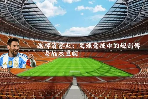 洗牌清零点:足球竞技中的规则博弈与战术重构